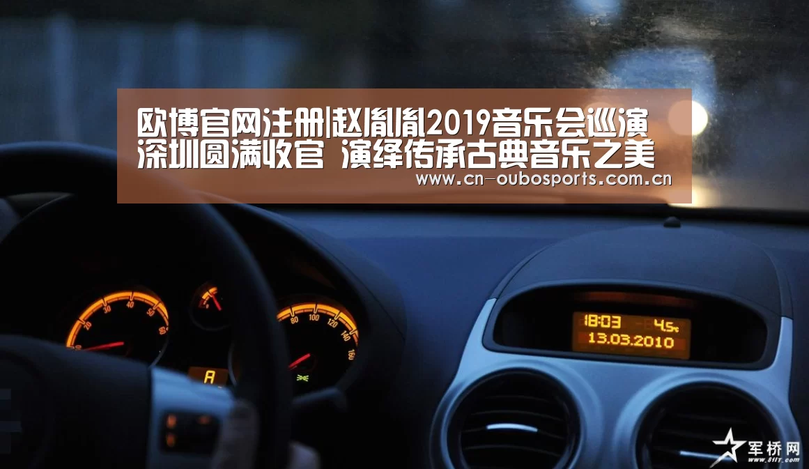 欧博官网注册|赵胤胤2019音乐会巡演深圳圆满收官 演绎传承古典音乐之美
