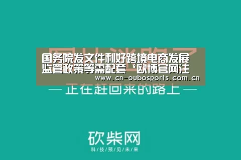 国务院发文件利好跨境电商发展监管政策等需配套‘欧博官网注册’