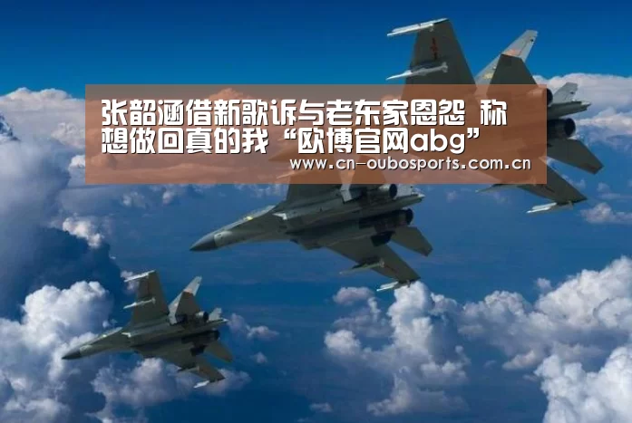 张韶涵借新歌诉与老东家恩怨 称想做回真的我“欧博官网abg”(图3) 欧博官网注册