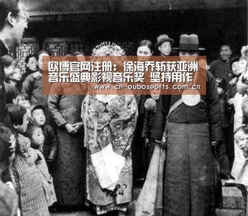 欧博官网注册:徐海乔斩获亚洲音乐盛典影视音乐奖 坚持用作品说话的全能艺人(图3) 欧博官网注册